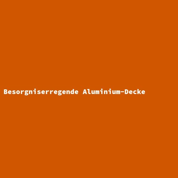 Besorgniserregende Aluminium-Decke
