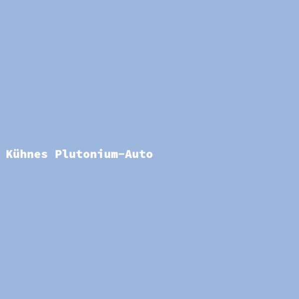 K&uuml;hnes Plutonium-Auto
