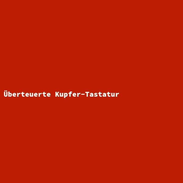 &Uuml;berteuerte Kupfer-Tastatur