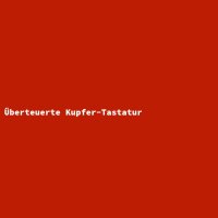 &Uuml;berteuerte Kupfer-Tastatur
