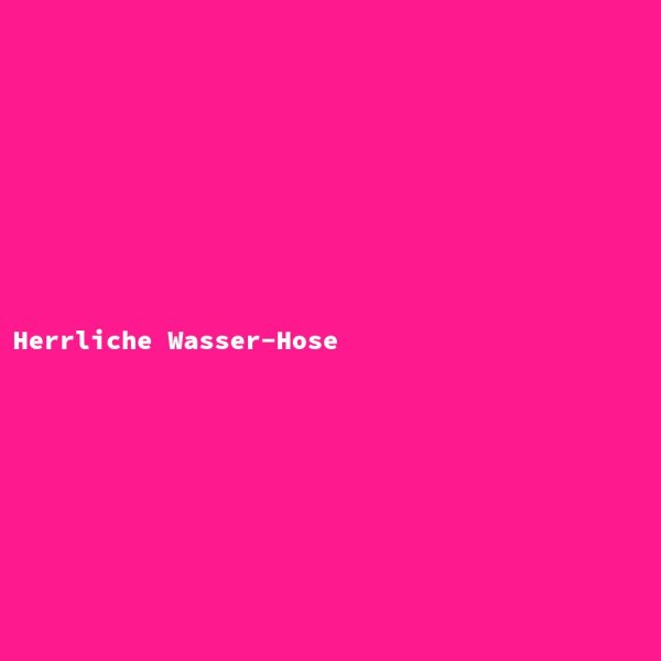 Herrliche Wasser-Hose